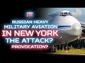 RUSSIAN HEAVY MILITARY AIRCRAFT IN NEW YORK. THE ATTACK? PROVOCATION?