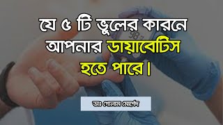 যে ৫ টি ভুলের কারনে আপনার ডায়াবেটিস হতে পারে।Dr Golam Morshed FCPS, MRCP (UK)