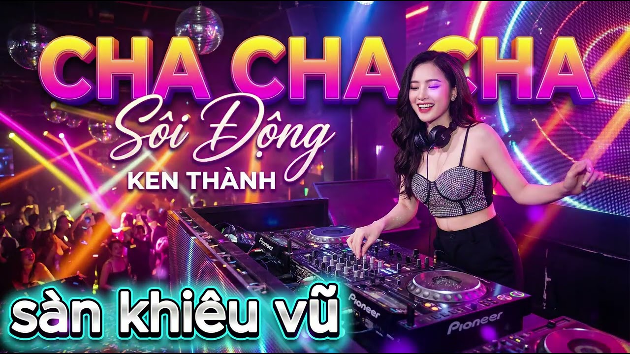 nhạc cha cha cha những bản phối hay nhất hiện nay,bass căng,vũ điệu sàn khiêu vũ,Ken Thành