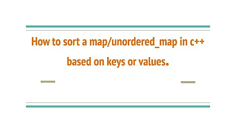 How to sort a map/unordered_map in c++ based on keys or values.