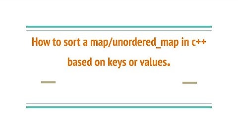 How to sort a map/unordered_map in c++ based on keys or values.