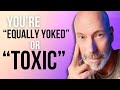 If it&#39;s not equally yoked, it&#39;s toxic