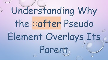 Understanding Why the ::after Pseudo Element Overlays Its Parent
