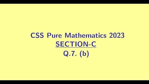 CSS Pure Mathematics 2023 Section C Q7 (b)