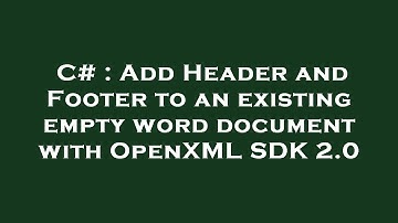 C# : Add Header and Footer to an existing empty word document with OpenXML SDK 2.0