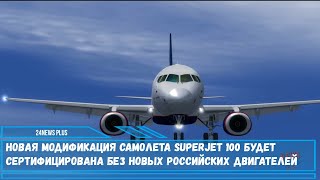 Новая модификация самолета SSJ-NEW будет сертифицирована без новых российских двигателей
