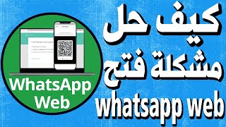 أفضل حل مشكلة عدم فتح الواتس whatsapp web على المتصفح