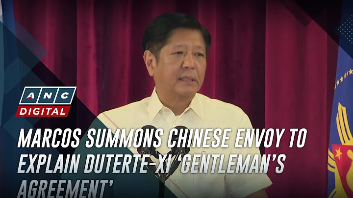 Marcos summons Chinese envoy to explain Duterte-Xi ‘gentleman’s agreement’ | ANC - DayDayNews