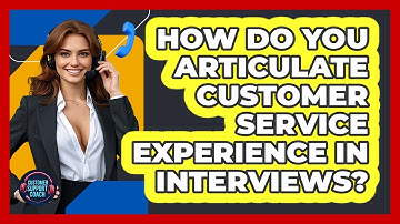 How Do You Articulate Customer Service Experience In Interviews? - Customer Support Coach