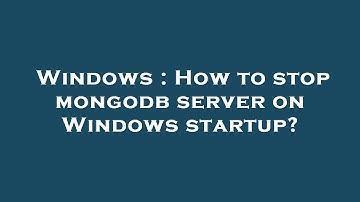Windows : How to stop mongodb server on Windows startup?