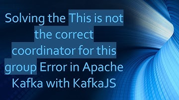 Solving the This is not the correct coordinator for this group Error in Apache Kafka with KafkaJS
