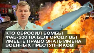 Кто сбросил бомбы ФАБ-500 на Белгород? Вы имеете право знать имена военных преступников