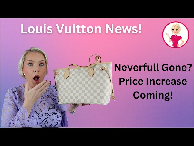 Louis Vuitton News! Neverfull Gone? Price Increase Coming! 