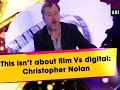 This isnt about film vs digital christopher nolan  hollywood news