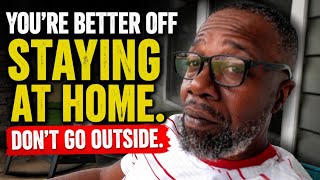 You're better off staying at home.Don't go outside