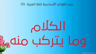 شرح القواعد الأساسية للغة العربية - الحلقة 05 - الكلام وما يتركب منه