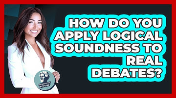 How Do You Apply Logical Soundness To Real Debates? - Philosophy Beyond