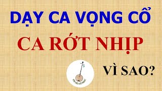 BÀI 6: DẠY CA VỌNG CỔ | VÌ SAO CA RỚT NHỊP?