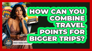 How Can You Combine Travel Points For Bigger Trips? - Pocket Friendly Adventures