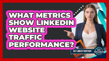 What Metrics Show LinkedIn Website Traffic Performance?