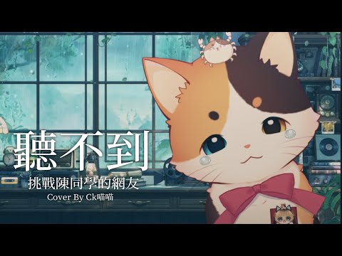 聽不到(挑戰陳同學的網友) cover. 【Ck喵喵 CkNekko】#2025清歌踏月PickUp投稿