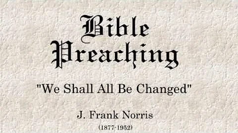 We Shall All Be Changed - J. Frank Norris