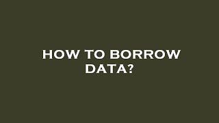 How to borrow data?