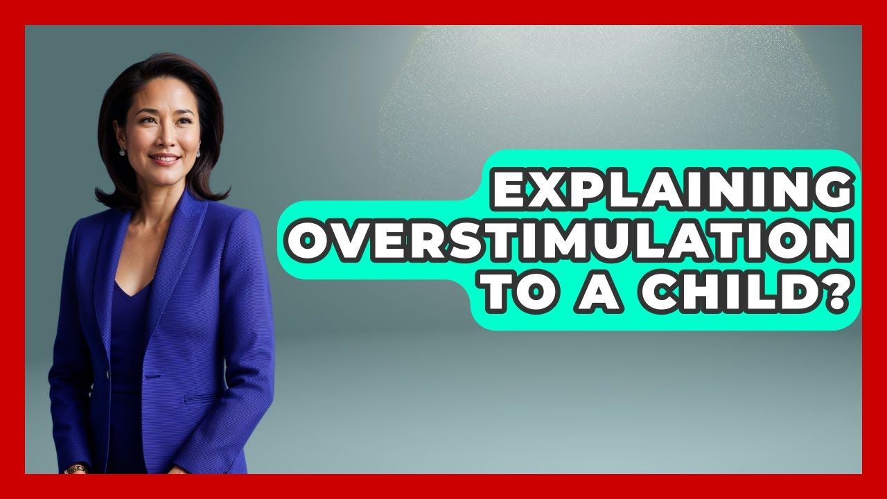 Explaining Overstimulation To A Child? - Better Family Relationships