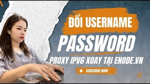Hướng dẫn đổi Username Password Proxy IPv6 xoay tại Enode
