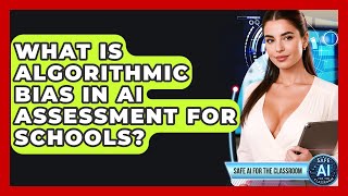 What Is Algorithmic Bias In AI Assessment For Schools - Safe AI for The Classroom