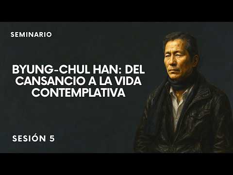 Seminario. Byun-Chul Han: Del cansancio a la vida contemplativa. Sesión 5