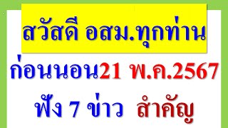 สวัสดี พี่น้อง อสม.ทุกท่าน ก่อนนอน 21พ.ค.67  ฟัง! 7 ข่าวสำคัญ