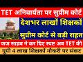 TET अनिवार्यता पर सुप्रीम कोर्ट ऑर्डर जारी देशभर 30 लाख शिक्षकों सुप्रीम कोर्ट से बड़ी राहत जज साहब
