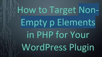 How to Target Non-Empty p Elements in PHP for Your WordPress Plugin