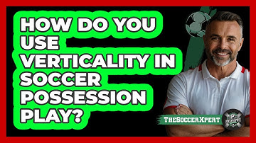 How Do You Use Verticality In Soccer Possession Play? - The Soccer Xpert