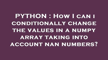 PYTHON : How I can i conditionally change the values in a numpy array taking into account nan number