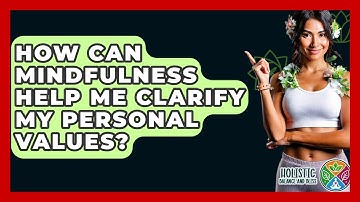 How Can Mindfulness Help Me Clarify My Personal Values? - Holistic Balance And Bliss