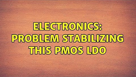 Electronics: Problem stabilizing this PMOS LDO (3 Solutions!!)