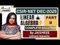 CSIR-NET DEC-2025 SOLUTIONS | LINEAR ALGEBRA PART-B DEC-2025 SOLUTIONS | COMPLETE SOLUTION