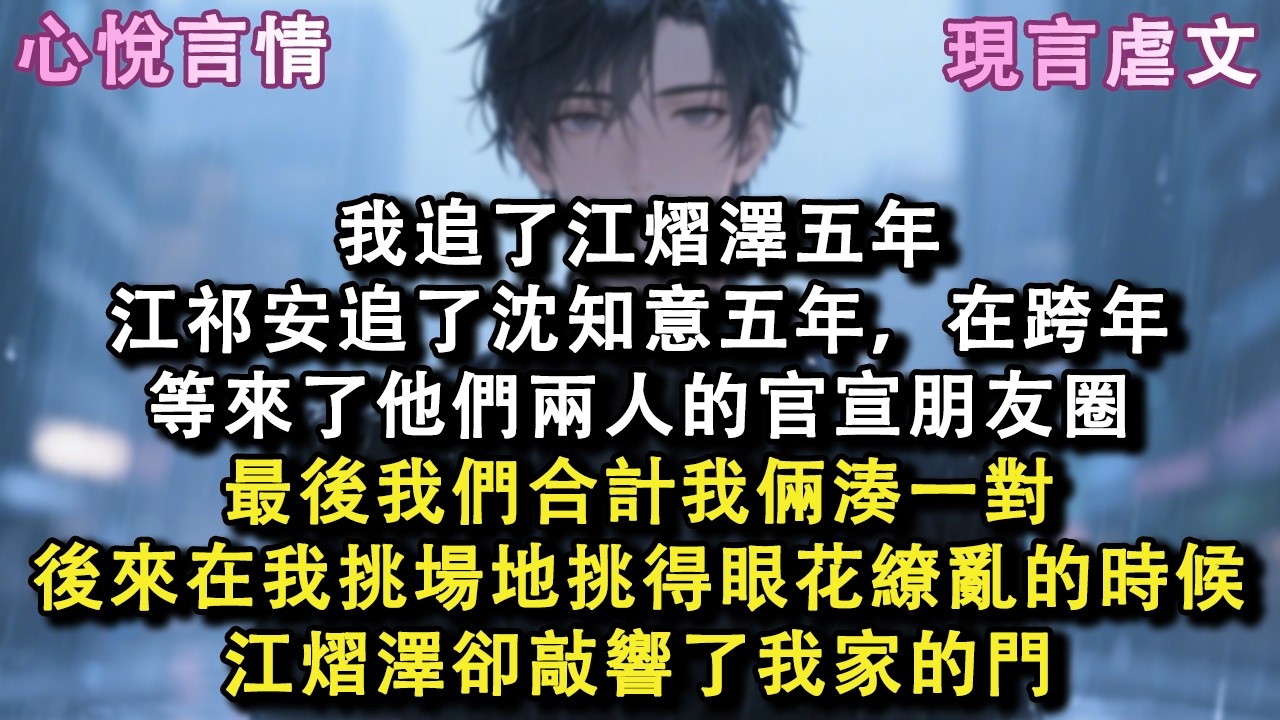 我追了江熠澤五年，江祁安追了沈知意五年，在跨年等來了他們兩人的官宣朋友圈，最後我們合計我倆湊一對，後來在我挑場地挑得眼花繚亂的時候，江熠澤卻敲響了我家的門#小說 #故事 #言情