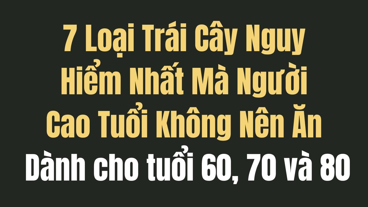 Outline Video 7 Loại Trái Cây Nguy Hiểm Người Cao Tuổi Nên Tránh! (Cẩn Thận Rủi Ro Sức Khỏe)