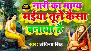 #नारी का भाग्य मैया तूने कैसा बनाया है || #Ankita Singh || Nari Ki Bhagya Maiya || Traditional Song