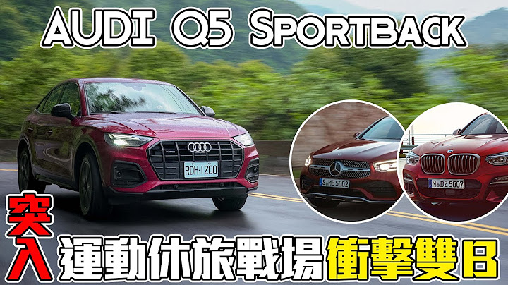 AUDI Q5 Sportback 美型斜背跑旅 對決雙B運動休旅怎麼選？ - 怡塵 試駕【全民瘋車bar】298 - 天天要聞