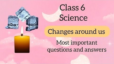 Changes Around Us – Class 6 Science | Important Q&A for Exam