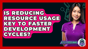 Is Reducing Resource Usage Key To Faster Development Cycles? - Next LVL Programming