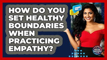 How Do You Set Healthy Boundaries When Practicing Empathy? - Social Success Club