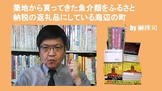 築地から買ってきた魚介類をふるさと納税の返礼品にしている海辺の町　by 榊淳司