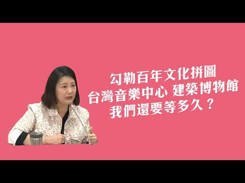 勾勒百年文化拼圖 台灣音樂中心 建築博物館 我們還要等多久？ [吳思瑤質詢文化部部長李永得 2021.04.07]