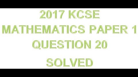 2017 KCSE MATHEMATICS PAPER 1 QUESTION 20