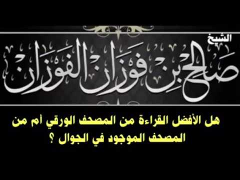 الشيخ صالح الفوزان : هل الأفضل القراءة من المصحف الورقي أم من المصحف الموجود في الجوال ؟